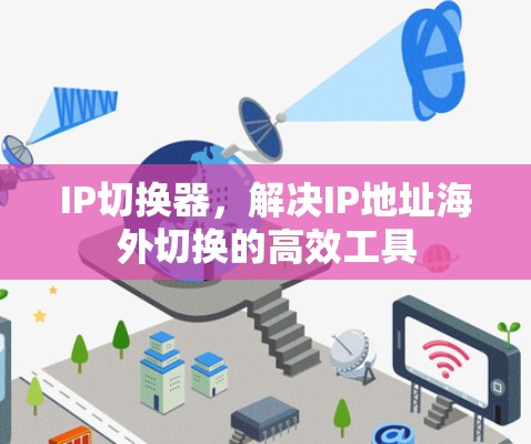 IP切换器，解决IP地址海外切换的高效工具
