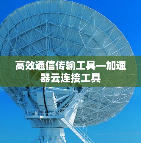 高效通信传输工具—加速器云连接工具