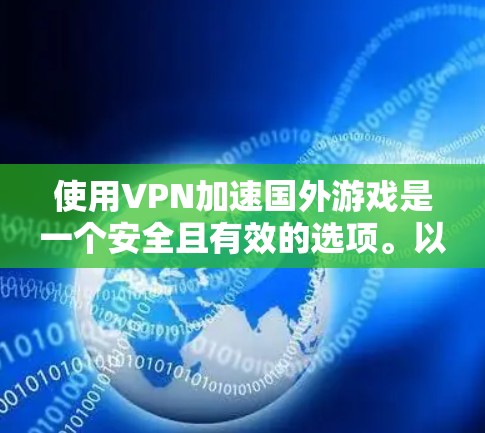 使用VPN加速国外游戏是一个安全且有效的选项。以下是详细的步骤和建议