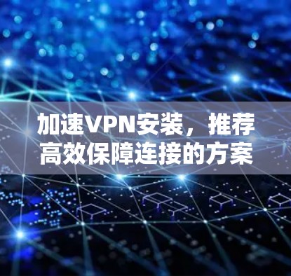 加速VPN安装，推荐高效保障连接的方案