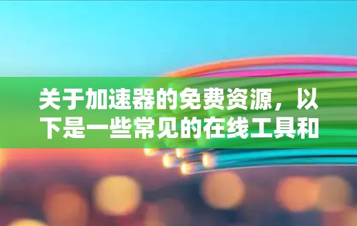 关于加速器的免费资源，以下是一些常见的在线工具和平台，它们可以帮助你在编程语言上优化代码，提升性能。这些工具通常提供免费使用，但可能需要一定的学习和配置