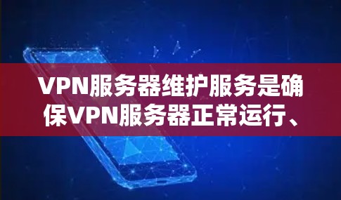 VPN服务器维护服务是确保VPN服务器正常运行、保护用户数据安全的重要环节。以下是维护服务的详细步骤和注意事项