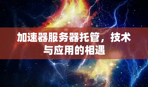 加速器服务器托管，技术与应用的相遇
