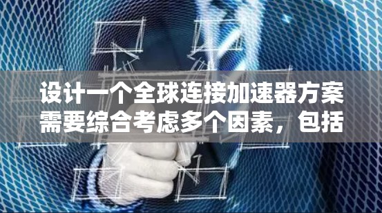 设计一个全球连接加速器方案需要综合考虑多个因素，包括协议选择、语言支持、数据传输、多设备兼容性、用户界面、安全性和多平台适应性。以下是详细的解决方案