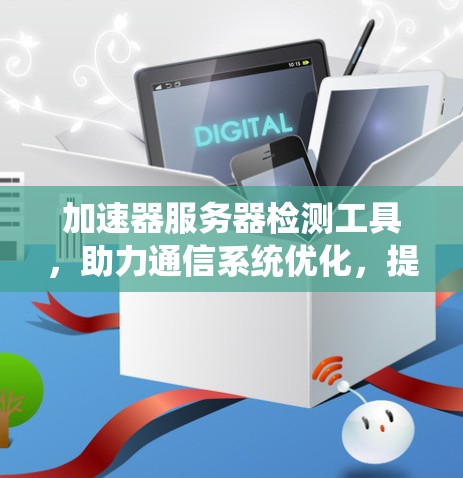加速器服务器检测工具，助力通信系统优化，提升用户体验