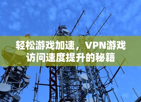 轻松游戏加速，VPN游戏访问速度提升的秘籍