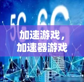 加速游戏，加速器游戏访问加速技术解析