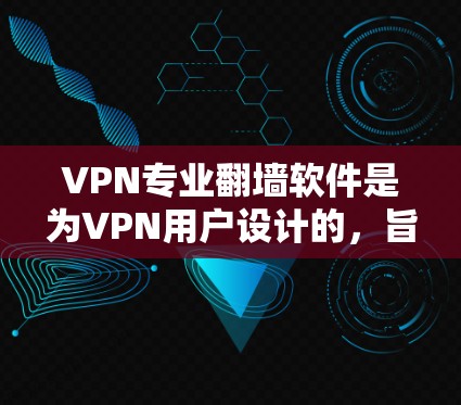 VPN专业翻墙软件是为VPN用户设计的，旨在为用户提供安全、便捷的网络连接。以下是对该类软件的详细分析