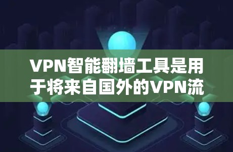 VPN智能翻墙工具是用于将来自国外的VPN流量通过网络设备直接转换到本地网络的工具。这些工具通常支持翻墙功能，让用户无需担心数据被截获或隐藏