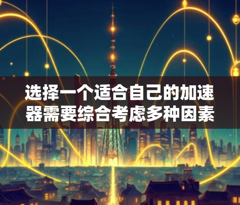 选择一个适合自己的加速器需要综合考虑多种因素，包括车辆类型、加速功能需求、成本、质量、安装复杂度以及个人偏好。以下是详细的建议