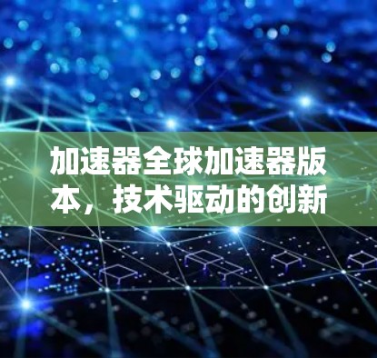 加速器全球加速器版本，技术驱动的创新与未来展望
