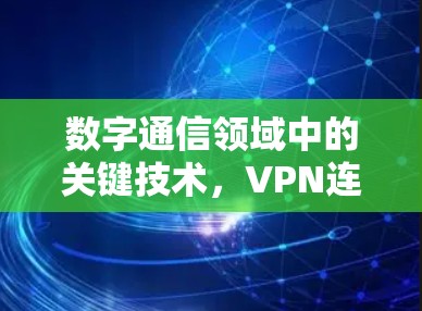 数字通信领域中的关键技术，VPN连接APP的未来发展与挑战