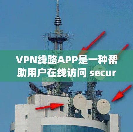 VPN线路APP是一种帮助用户在线访问 securely的网络服务，通常包括加密传输、防火墙设置和多点接入功能。以下是对这些APP的详细分析