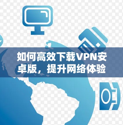 如何高效下载VPN安卓版，提升网络体验