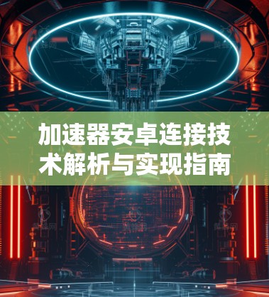加速器安卓连接技术解析与实现指南