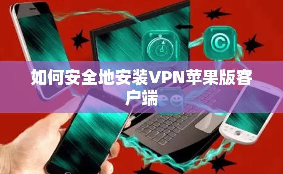 如何安全地安装VPN苹果版客户端