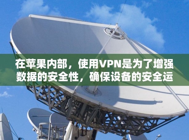 在苹果内部，使用VPN是为了增强数据的安全性，确保设备的安全运行，同时提高管理效率。以下是详细的分析