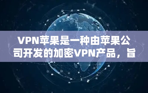 VPN苹果是一种由苹果公司开发的加密VPN产品，旨在提供更安全的网络接入体验。以下是其详细指南