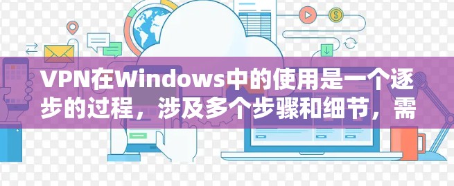 VPN在Windows中的使用是一个逐步的过程，涉及多个步骤和细节，需要仔细规划和操作。以下是一个分步指南，帮助您顺利使用VPN