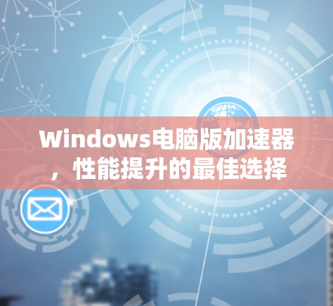 Windows电脑版加速器，性能提升的最佳选择