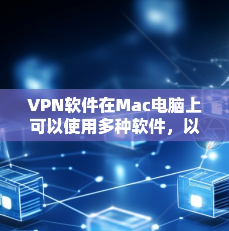 VPN软件在Mac电脑上可以使用多种软件，以下是一些推荐的VPN软件和配置方法