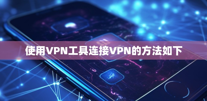 使用VPN工具连接VPN的方法如下