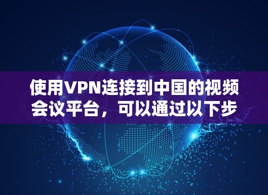 使用VPN连接到中国的视频会议平台，可以通过以下步骤进行
