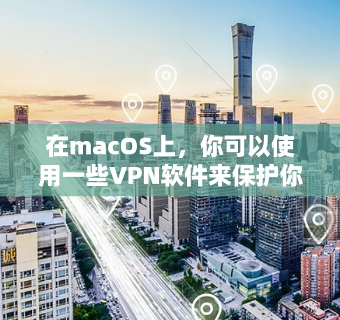 在macOS上，你可以使用一些VPN软件来保护你的网络和数据安全。以下是使用 mac 软件进行VPN更新的步骤