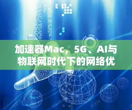 加速器Mac，5G、AI与物联网时代下的网络优化