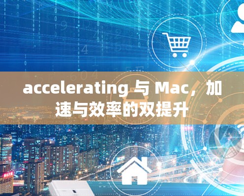 accelerating 与 Mac，加速与效率的双提升