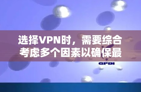 选择VPN时，需要综合考虑多个因素以确保最佳体验。以下是详细的步骤指南
