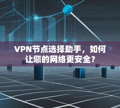 VPN节点选择助手，如何让您的网络更安全？