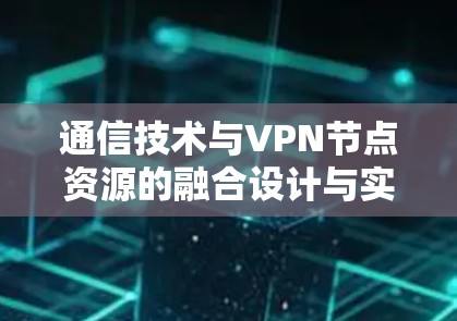 通信技术与VPN节点资源的融合设计与实现