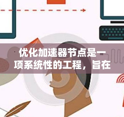 优化加速器节点是一项系统性的工程，旨在通过调整硬件配置和软件优化来提升计算机性能。以下是对这一过程的分步指南
