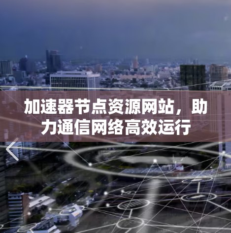 加速器节点资源网站，助力通信网络高效运行