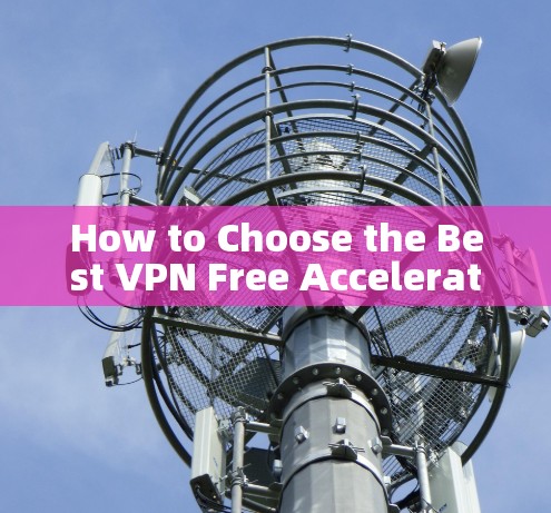 How to Choose the Best VPN Free Accelerator for Your Needs
