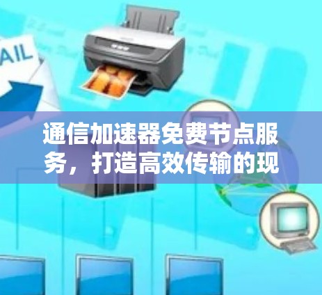 通信加速器免费节点服务，打造高效传输的现代通信解决方案