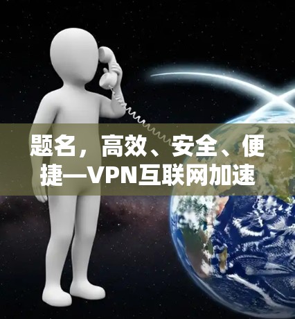 题名，高效、安全、便捷—VPN互联网加速软件推荐