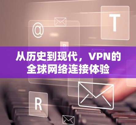 从历史到现代，VPN的全球网络连接体验