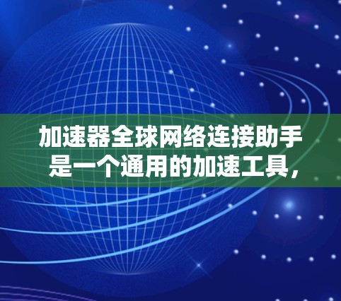 加速器全球网络连接助手 是一个通用的加速工具，旨在帮助用户在不同设备之间快速连接和加速数据传输。它的主要功能包括