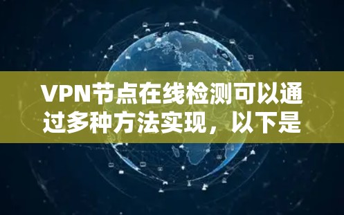 VPN节点在线检测可以通过多种方法实现，以下是一些常用的方法和步骤