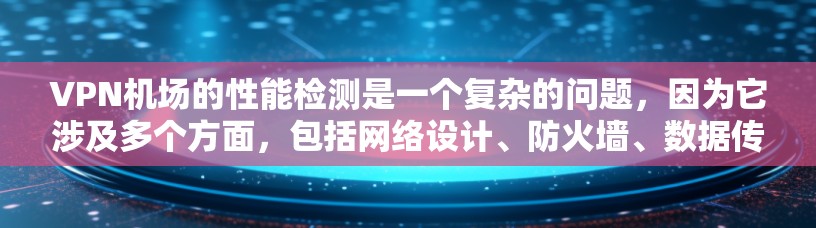 VPN机场的性能检测是一个复杂的问题，因为它涉及多个方面，包括网络设计、防火墙、数据传输、隐私保护、防火墙设置、网络设备兼容性和防火墙规则等。以下是一些与VPN机场性能检测相关的关键点和步骤