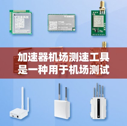 加速器机场测速工具是一种用于机场测试飞机飞行速度的设备，通过改变飞机的加速方式来检测其飞行状态。以下是关于该工具的详细信息