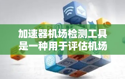 加速器机场检测工具是一种用于评估机场加速机是否存在和安全性的设备，旨在防止加速机带来的安全隐患。以下是对该工具的详细分析