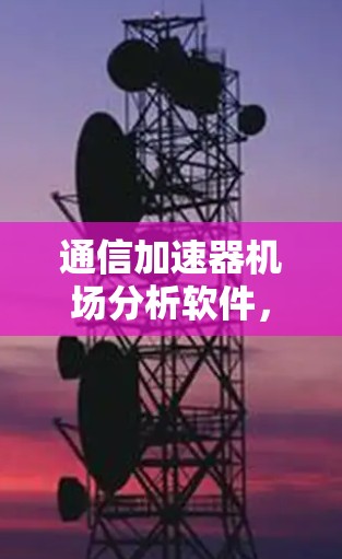 通信加速器机场分析软件，赋能未来交通与通信