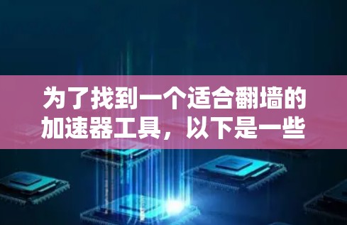 为了找到一个适合翻墙的加速器工具，以下是一些推荐的步骤和考虑因素