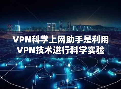 VPN科学上网助手是利用VPN技术进行科学实验和研究的工具。这些工具可以帮助研究人员和科学家在安全的环境中进行复杂的科学计算、数据分析和实验设计。以下是关于VPN科学上网助手的一些关键点