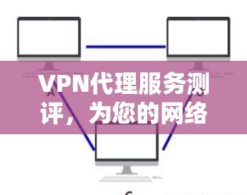 VPN代理服务测评，为您的网络流量保驾护航