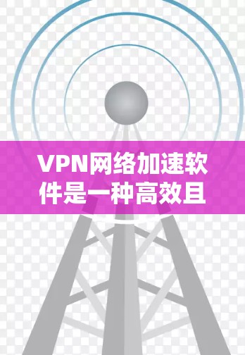 VPN网络加速软件是一种高效且安全的工具，帮助用户在没有物理连接的情况下访问互联网，同时加速VPN流速。以下是关于该主题的详细总结