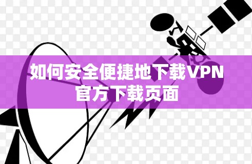 如何安全便捷地下载VPN官方下载页面